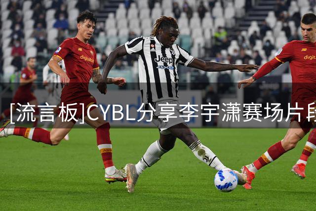 [流言板]CYBL分享李宇潇赛场片段并配文：绝不失手
